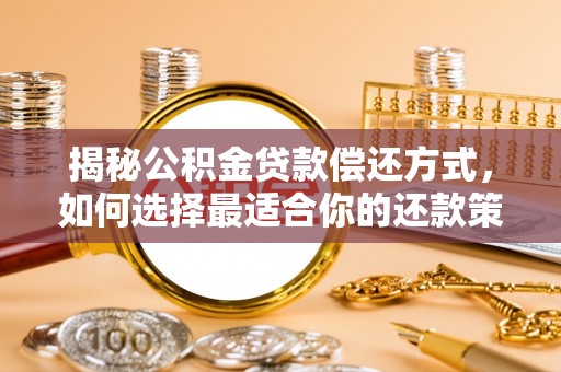 修文揭秘公积金贷款偿还方式，如何选择最适合你的还款策略