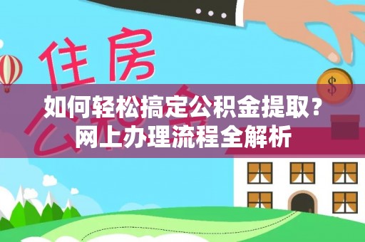 修文如何轻松搞定公积金提取？网上办理流程全解析