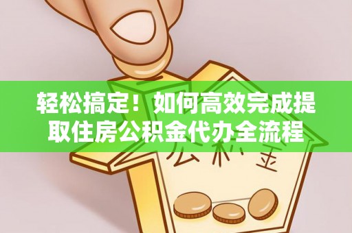 修文轻松搞定！如何高效完成提取住房公积金代办全流程