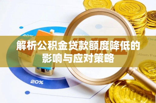 修文解析公积金贷款额度降低的影响与应对策略