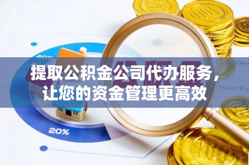 修文提取公积金公司代办服务，让您的资金管理更高效