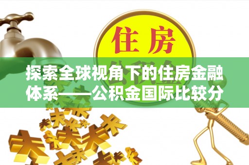 修文探索全球视角下的住房金融体系——公积金国际比较分析