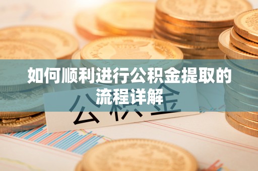 修文如何顺利进行公积金提取的流程详解