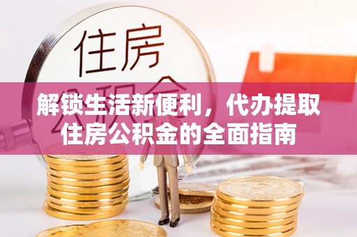 修文解锁生活新便利，代办提取住房公积金的全面指南