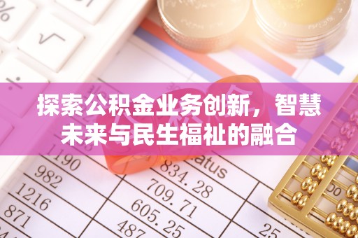 修文探索公积金业务创新，智慧未来与民生福祉的融合
