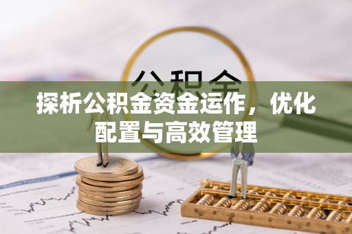 修文探析公积金资金运作，优化配置与高效管理