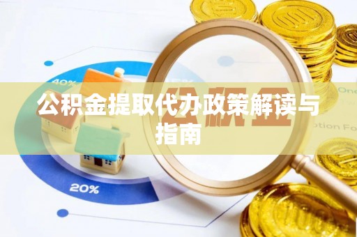 修文公积金提取代办政策解读与指南