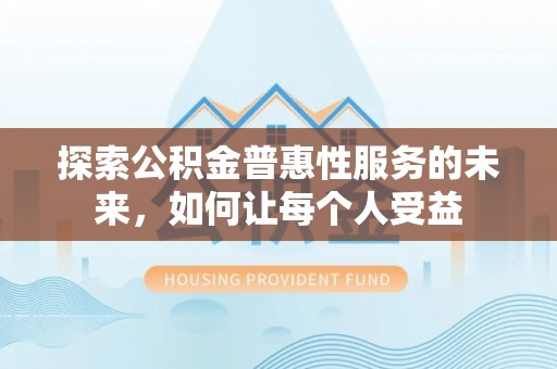 修文探索公积金普惠性服务的未来，如何让每个人受益