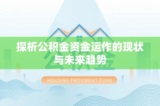 修文探析公积金资金运作的现状与未来趋势