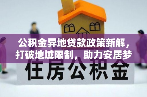 修文公积金异地贷款政策新解，打破地域限制，助力安居梦想