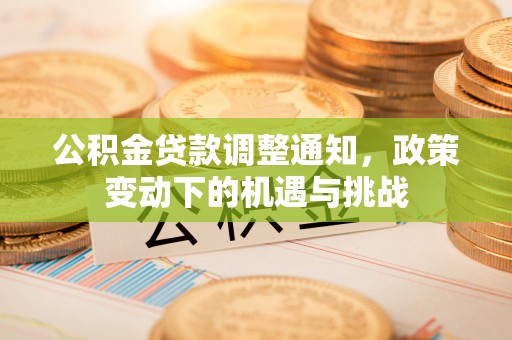 修文公积金贷款调整通知，政策变动下的机遇与挑战