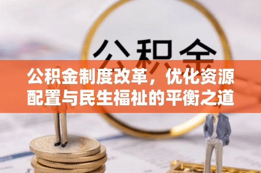 修文公积金制度改革，优化资源配置与民生福祉的平衡之道