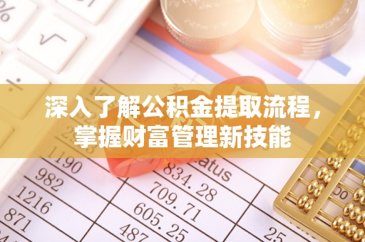 修文深入了解公积金提取流程，掌握财富管理新技能