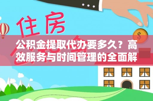 修文公积金提取代办要多久？高效服务与时间管理的全面解析