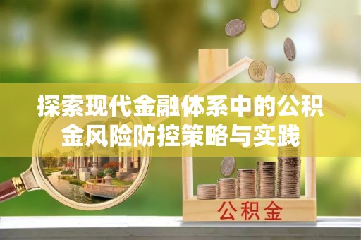 修文探索现代金融体系中的公积金风险防控策略与实践