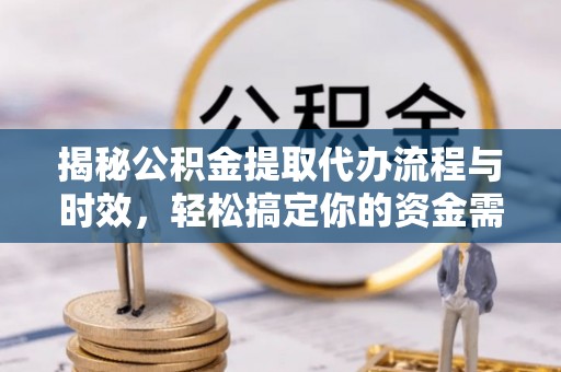 修文揭秘公积金提取代办流程与时效，轻松搞定你的资金需求