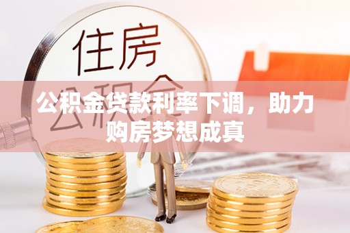 修文公积金贷款利率下调，助力购房梦想成真