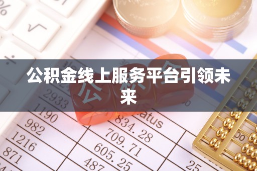 修文公积金线上服务平台引领未来