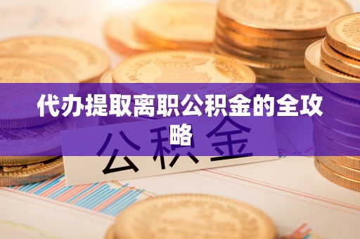 修文代办提取离职公积金的全攻略