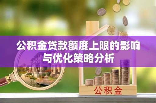 修文公积金贷款额度上限的影响与优化策略分析