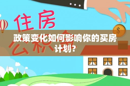修文政策变化如何影响你的买房计划？