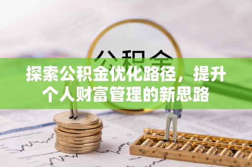 修文探索公积金优化路径，提升个人财富管理的新思路