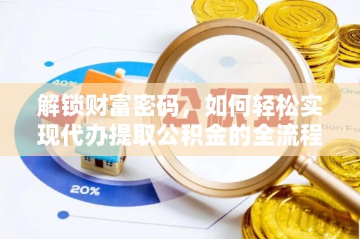 修文解锁财富密码，如何轻松实现代办提取公积金的全流程攻略