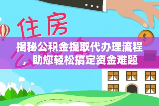 修文揭秘公积金提取代办理流程，助您轻松搞定资金难题