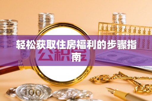 修文轻松获取住房福利的步骤指南