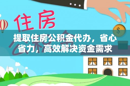 修文提取住房公积金代办，省心省力，高效解决资金需求