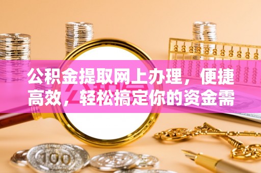 修文公积金提取网上办理，便捷高效，轻松搞定你的资金需求