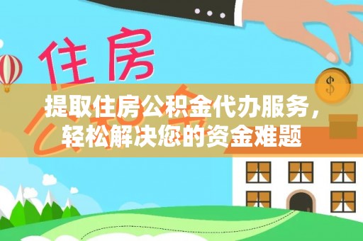 修文提取住房公积金代办服务，轻松解决您的资金难题