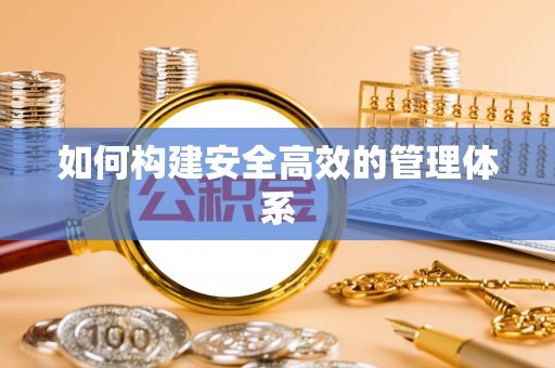 修文如何构建安全高效的管理体系