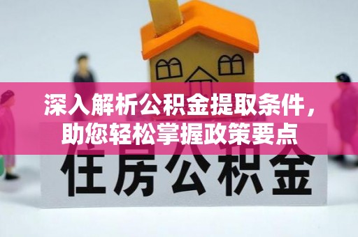 修文深入解析公积金提取条件，助您轻松掌握政策要点