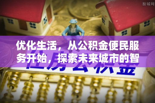 修文优化生活，从公积金便民服务开始，探索未来城市的智慧管理
