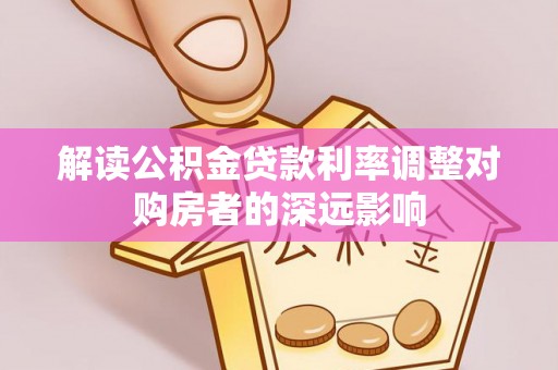 修文解读公积金贷款利率调整对购房者的深远影响