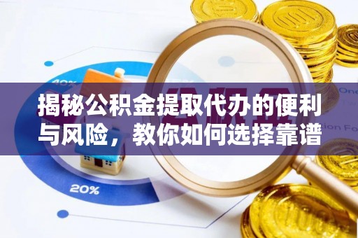 修文揭秘公积金提取代办的便利与风险，教你如何选择靠谱服务