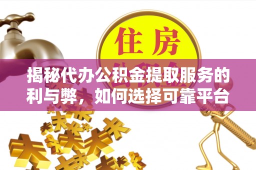 修文揭秘代办公积金提取服务的利与弊，如何选择可靠平台？