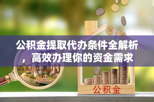 修文公积金提取代办条件全解析，高效办理你的资金需求