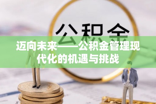 修文迈向未来——公积金管理现代化的机遇与挑战