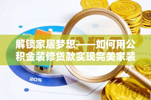 修文解锁家居梦想——如何用公积金装修贷款实现完美家装