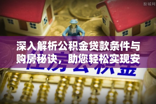 修文深入解析公积金贷款条件与购房秘诀，助您轻松实现安居梦