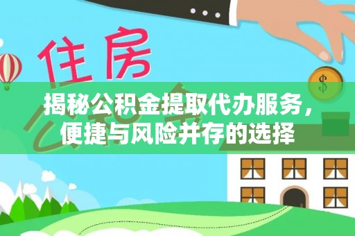 修文揭秘公积金提取代办服务，便捷与风险并存的选择