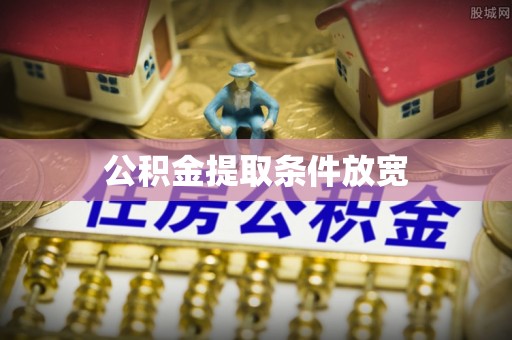 修文公积金提取条件放宽