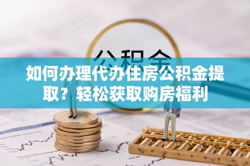 修文如何办理代办住房公积金提取？轻松获取购房福利