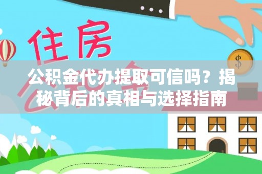 修文公积金代办提取可信吗？揭秘背后的真相与选择指南