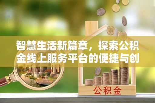 修文智慧生活新篇章，探索公积金线上服务平台的便捷与创新