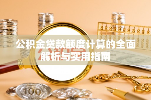 修文公积金贷款额度计算的全面解析与实用指南