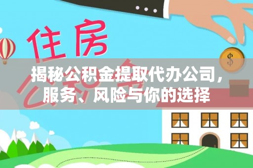 修文揭秘公积金提取代办公司，服务、风险与你的选择