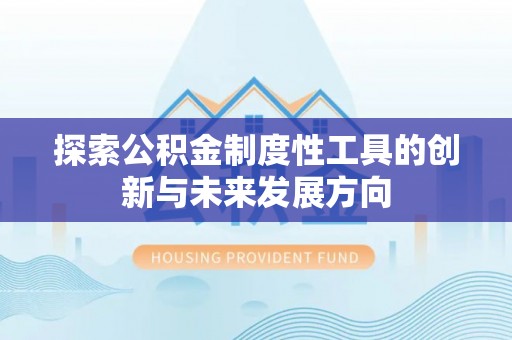 修文探索公积金制度性工具的创新与未来发展方向